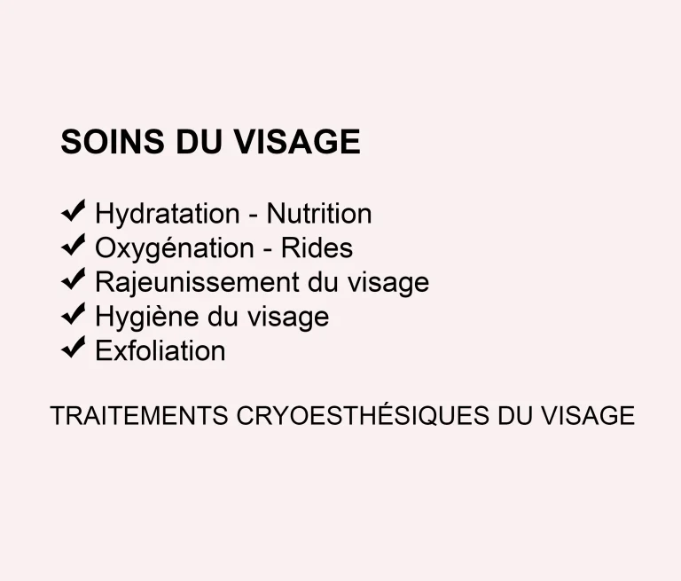 Liste des traitements du visage en esthétique avancée : hydratation, nutrition, oxygénation, rides, rajeunissement du visage, hygiène du visage, exfoliation et cryo-esthétique du visage.
